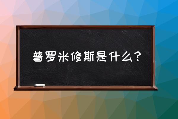 普罗米修斯是谁 普罗米修斯是什么？