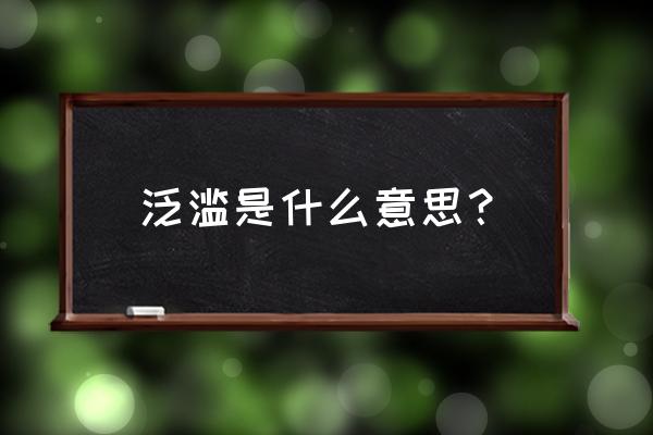 泛滥是啥意思 泛滥是什么意思？