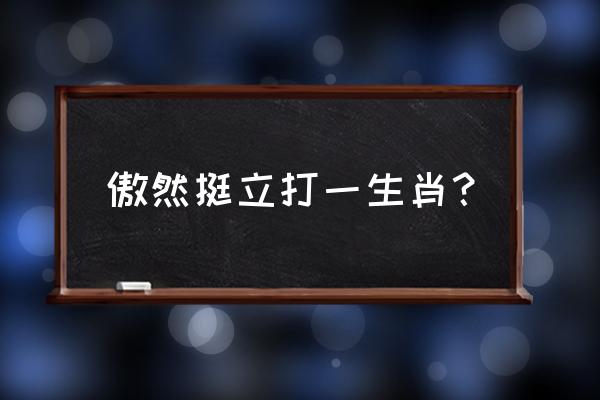 傲然挺立打一生肖 傲然挺立打一生肖？