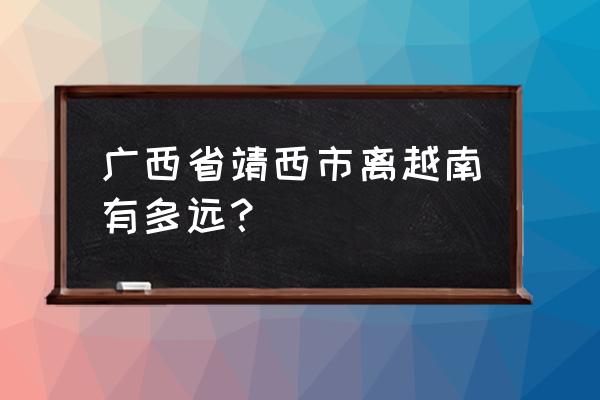 广西靖西离越南有多远 广西省靖西市离越南有多远？