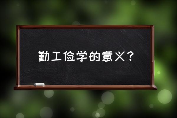 勤工俭学的意义 勤工俭学的意义？