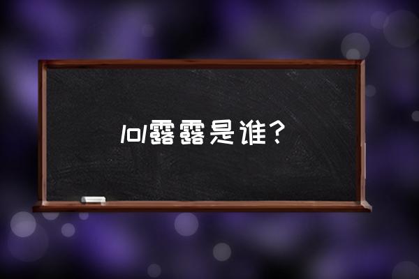 lol露露全名 lol露露是谁？