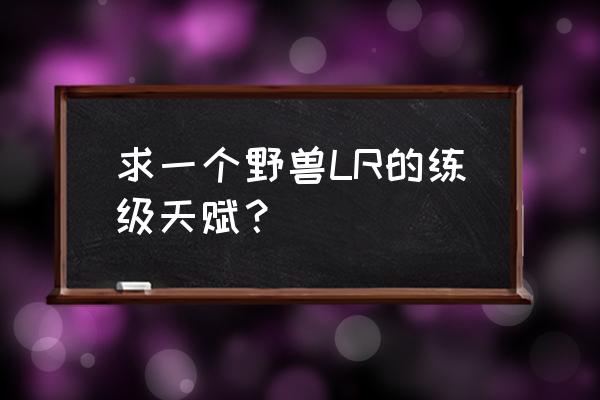 魔兽野兽猎人天赋 求一个野兽LR的练级天赋？