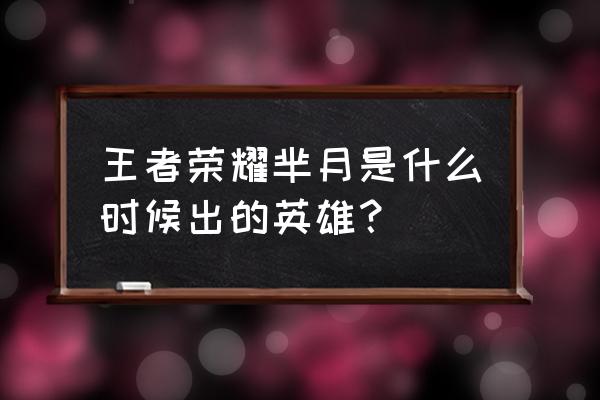 芈月王者荣耀第一代 王者荣耀芈月是什么时候出的英雄？