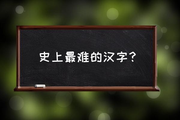 汉字中最难写的几个字 史上最难的汉字？