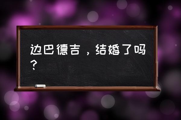 边巴德吉的老公是谁 边巴德吉，结婚了吗？