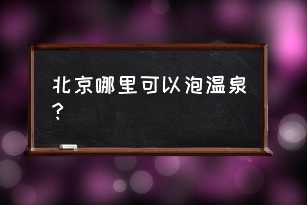 北京温泉度假村怎么看 北京哪里可以泡温泉？