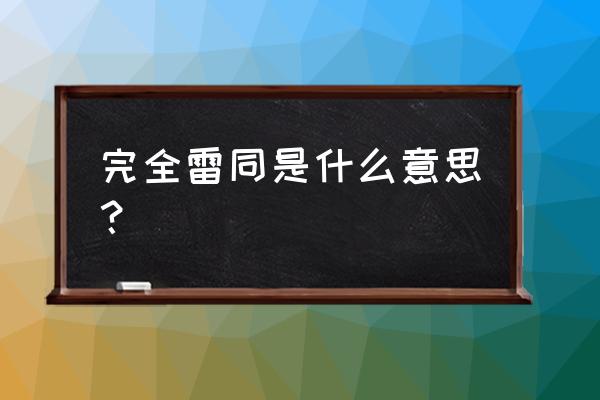 并足雷同那么垃圾 完全雷同是什么意思？