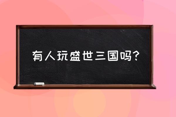 盛世三国有没有手游 有人玩盛世三国吗？