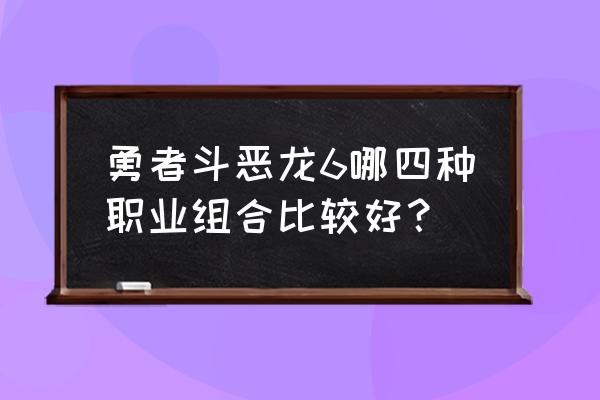 勇者斗恶龙6主角 勇者斗恶龙6哪四种职业组合比较好？