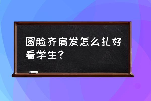 齐肩发怎么扎好看学生 圆脸齐肩发怎么扎好看学生？