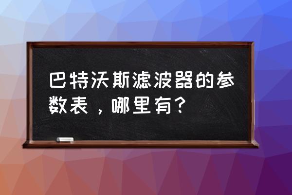 巴特沃斯高通滤波器 巴特沃斯滤波器的参数表，哪里有？