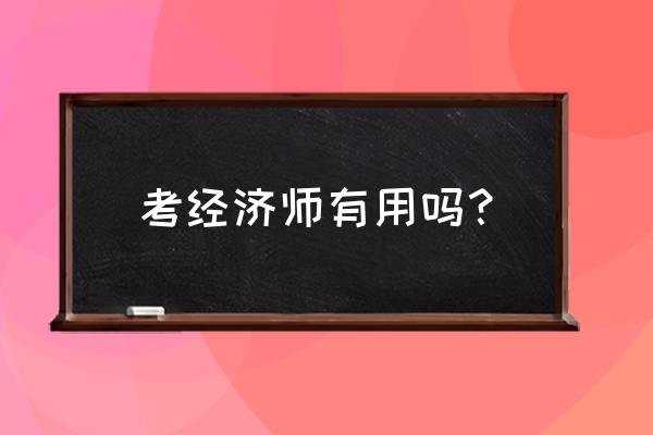 有必要考经济师吗 考经济师有用吗？