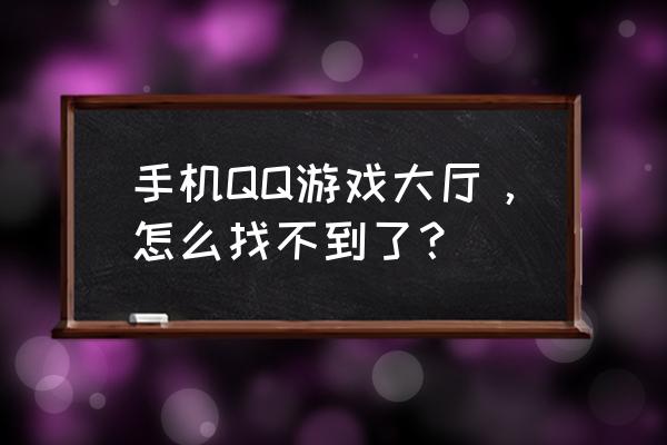 qq手机游戏大厅 手机QQ游戏大厅，怎么找不到了？