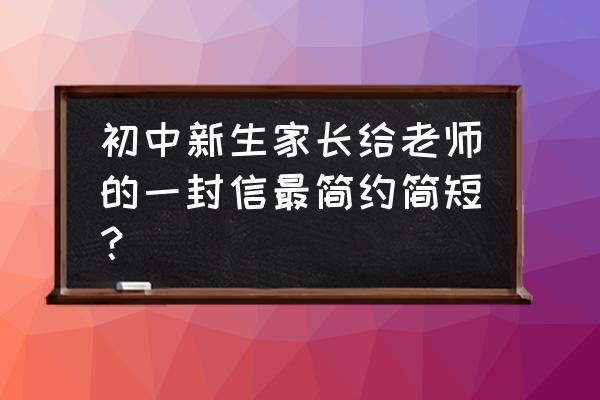 给老师的一封信16篇 初中新生家长给老师的一封信最简约简短？