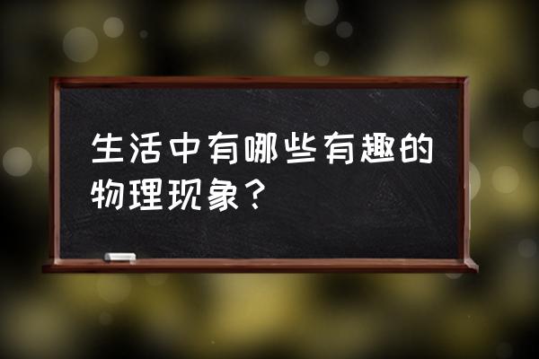 生活中的物理事例 生活中有哪些有趣的物理现象？