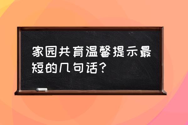 家园互动温馨提示 家园共育温馨提示最短的几句话？