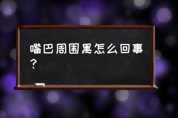 嘴唇外圈发黑是什么原因 嘴巴周围黑怎么回事？