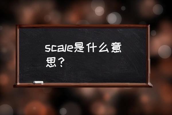 scale是什么意思 scale是什么意思？