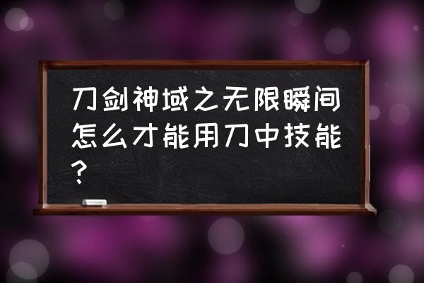 刀剑神域无限时刻刀匠 刀剑神域之无限瞬间怎么才能用刀中技能？