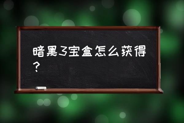 暗黑3魔盒在哪里拿 暗黑3宝盒怎么获得？