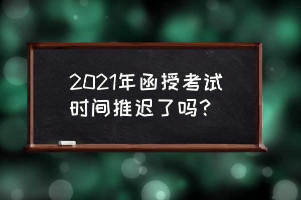 函授考试时间2021 2021年函授考试时间推迟了吗？