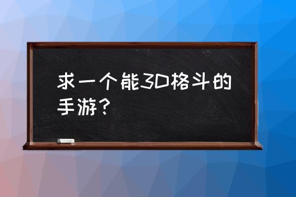 3d格斗游戏 求一个能3D格斗的手游？