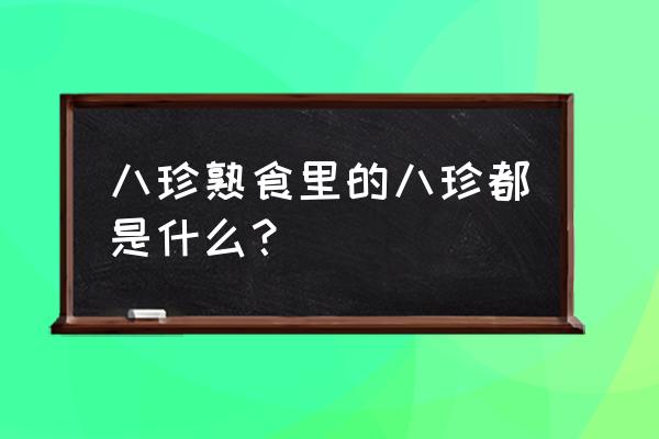 八珍熟食指的是哪八珍 八珍熟食里的八珍都是什么？