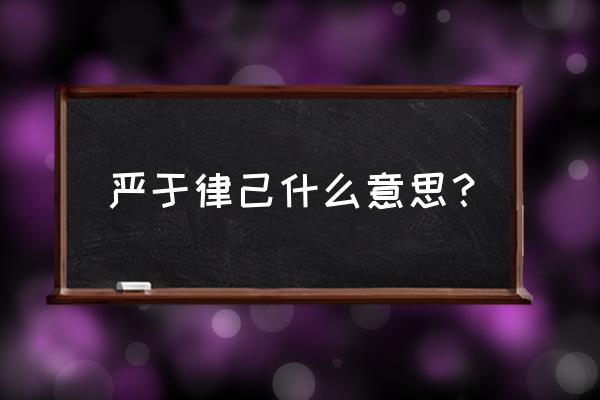 严于律己的意思解释 严于律己什么意思？