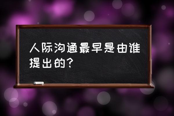 人际沟通理论是谁提出 人际沟通最早是由谁提出的？