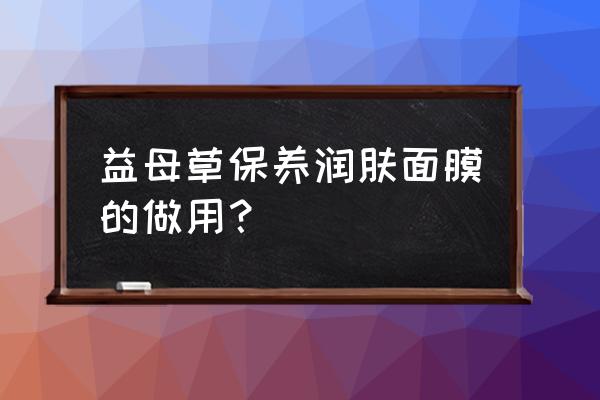 益母草蜂蜜怎么喝 益母草保养润肤面膜的做用？