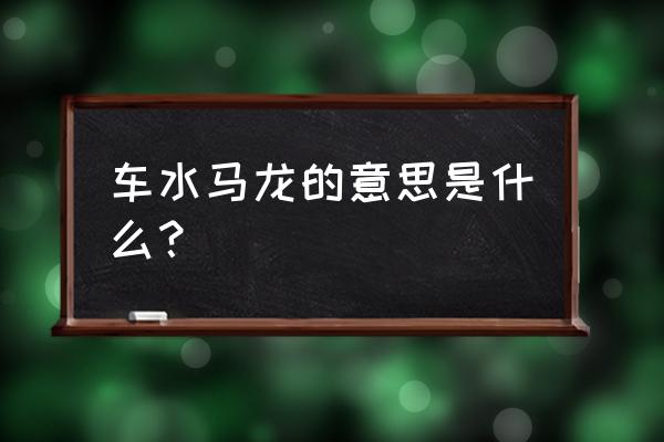 水车马龙的意思是什么 车水马龙的意思是什么？