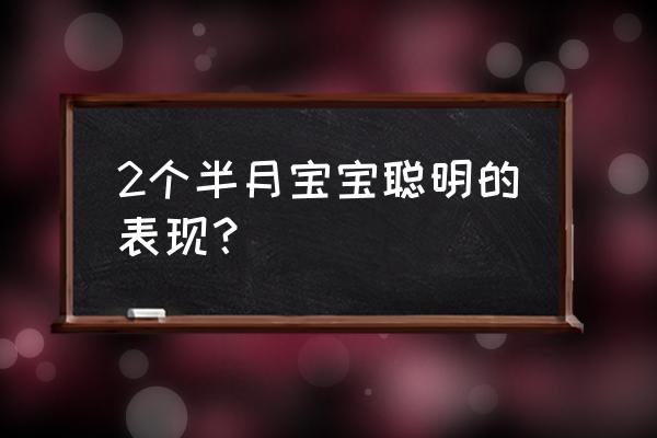 宝宝两个月聪明的表现 2个半月宝宝聪明的表现？