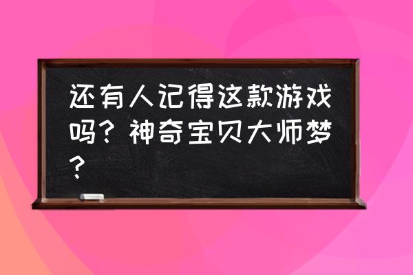 神奇宝贝go之精灵大师 还有人记得这款游戏吗？神奇宝贝大师梦？