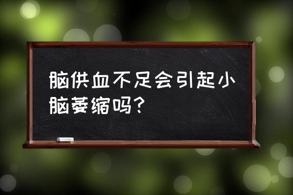 年轻人脑血管供血不足 脑供血不足会引起小脑萎缩吗？