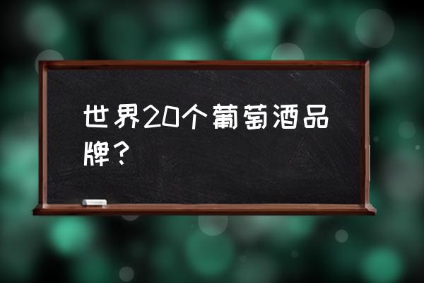 世界著名的葡萄酒酒庄 世界20个葡萄酒品牌？