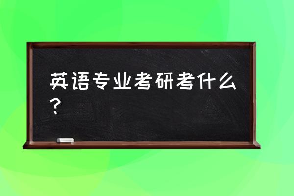 英语专业考研都考什么 英语专业考研考什么？