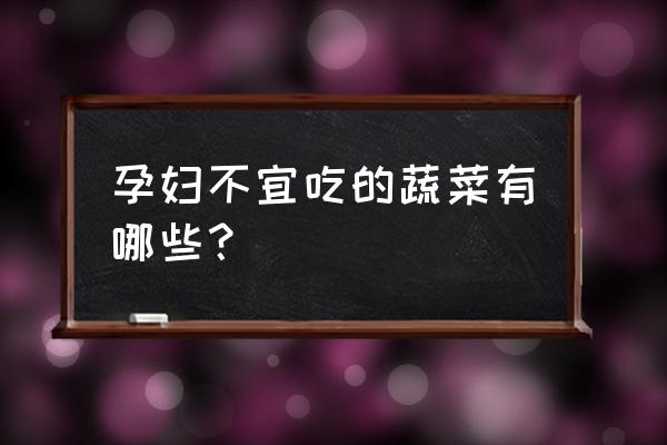 孕妇不宜吃的9大蔬菜 孕妇不宜吃的蔬菜有哪些？