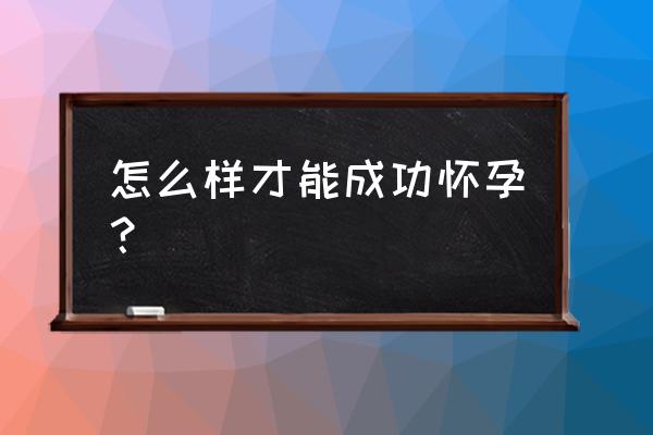 快速怀孕的最佳方法 怎么样才能成功怀孕？