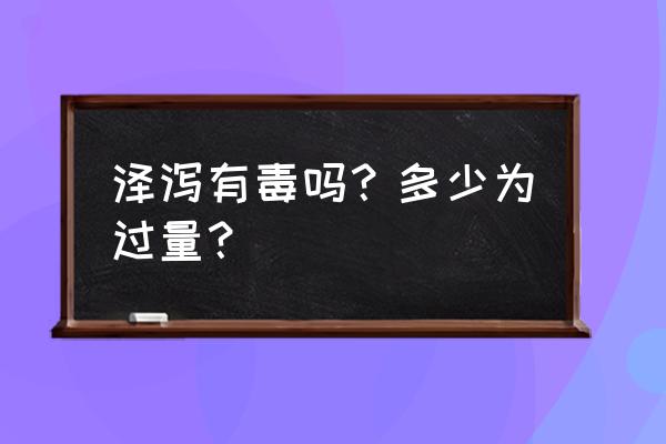 泽泻有毒吗的副作用 泽泻有毒吗？多少为过量？