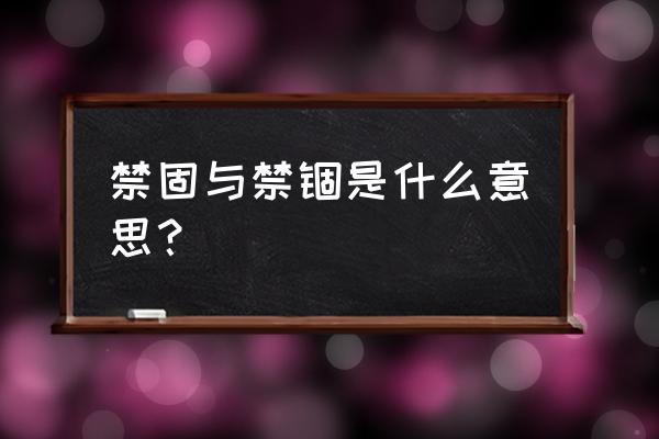 禁固与禁锢是什么意思 禁固与禁锢是什么意思？