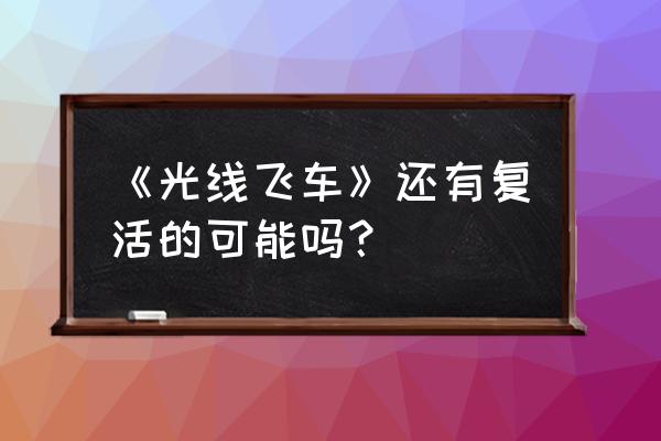 光线飞车复活最新进展 《光线飞车》还有复活的可能吗？