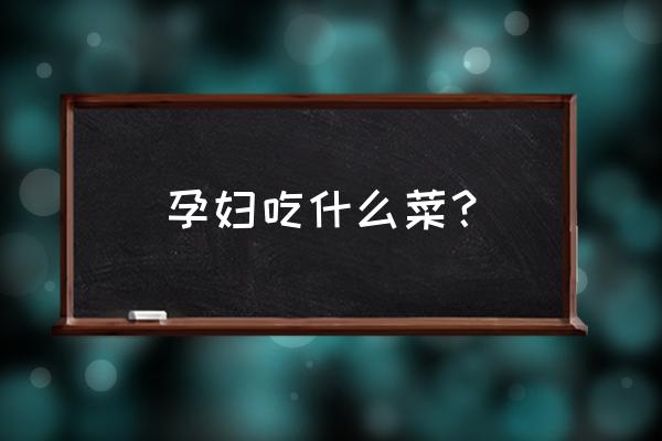 孕妇吃什么菜比较好 孕妇吃什么菜？