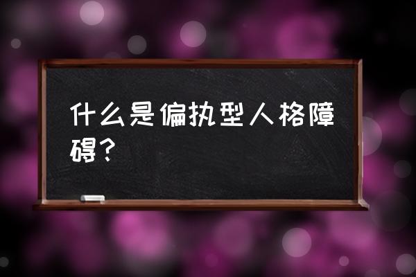 偏执型人格障碍主要表现 什么是偏执型人格障碍？