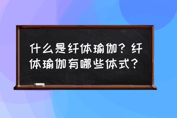 纤体瑜伽的特点与功效 什么是纤体瑜伽？纤体瑜伽有哪些体式？