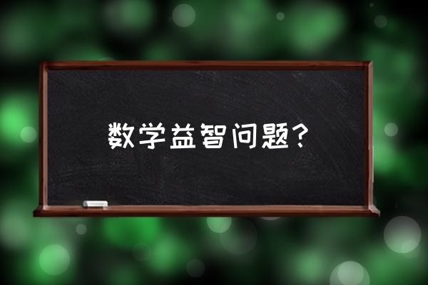 小学生益智题数学 数学益智问题？