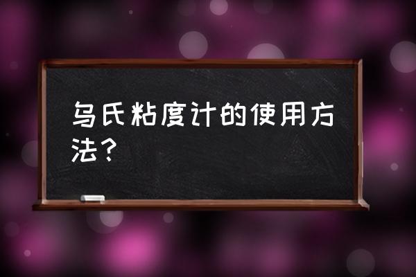 乌氏粘度计使用 乌氏粘度计的使用方法？