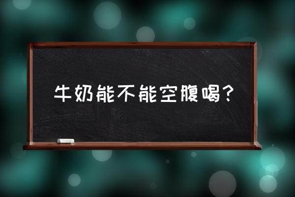 可以空腹喝牛奶吗 牛奶能不能空腹喝？