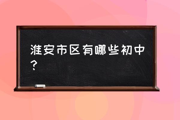 淮安市北京路中学高考 淮安市区有哪些初中？