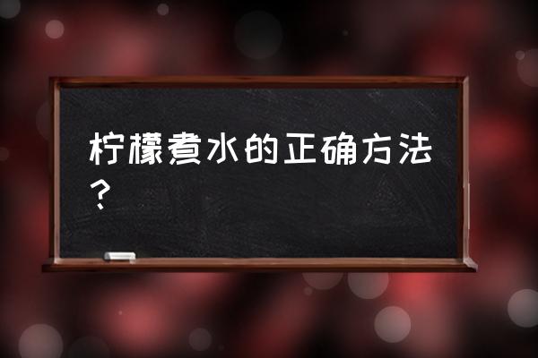 煮柠檬茶的正确方法 柠檬煮水的正确方法？